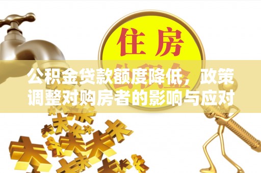 哈巴河公积金贷款额度降低，政策调整对购房者的影响与应对策略