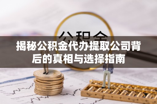 哈巴河揭秘公积金代办提取公司背后的真相与选择指南