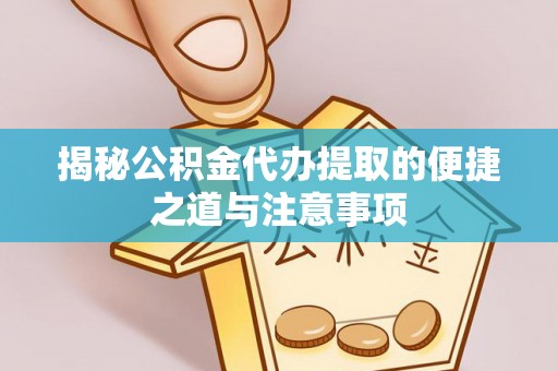 哈巴河揭秘公积金代办提取的便捷之道与注意事项