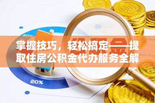 哈巴河掌握技巧，轻松搞定——提取住房公积金代办服务全解析
