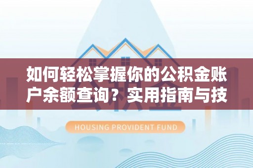 哈巴河如何轻松掌握你的公积金账户余额查询？实用指南与技巧
