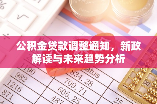 哈巴河公积金贷款调整通知，新政解读与未来趋势分析