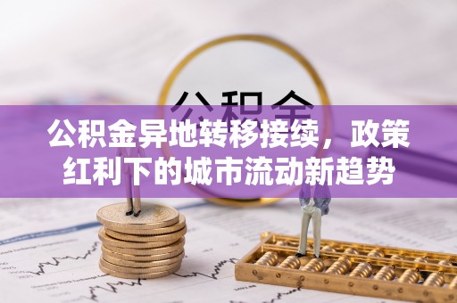 哈巴河公积金异地转移接续，政策红利下的城市流动新趋势