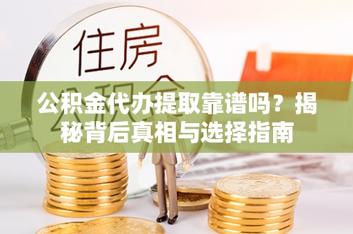 哈巴河公积金代办提取靠谱吗？揭秘背后真相与选择指南