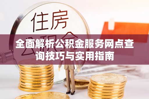 哈巴河全面解析公积金服务网点查询技巧与实用指南