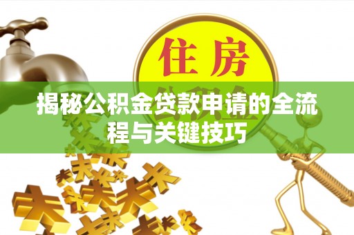 哈巴河揭秘公积金贷款申请的全流程与关键技巧