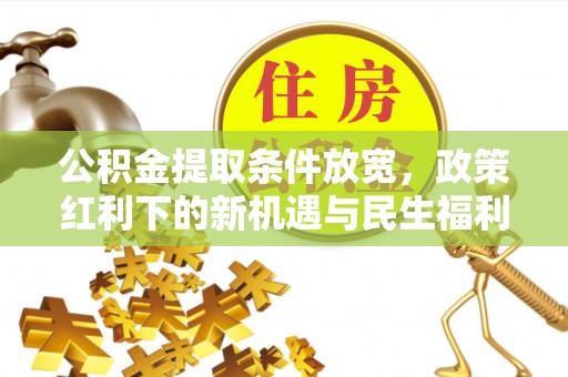 哈巴河公积金提取条件放宽，政策红利下的新机遇与民生福利