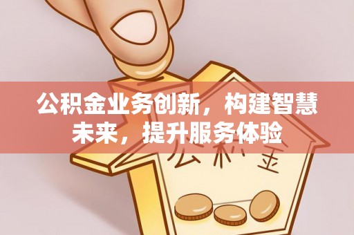 哈巴河公积金业务创新，构建智慧未来，提升服务体验