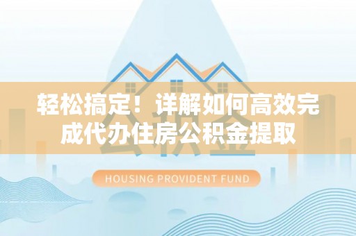 哈巴河轻松搞定！详解如何高效完成代办住房公积金提取