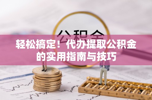 哈巴河轻松搞定！代办提取公积金的实用指南与技巧