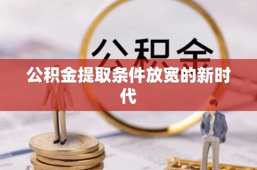 哈巴河公积金提取条件放宽的新时代
