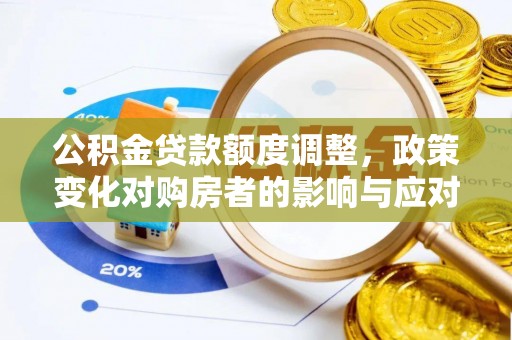 哈巴河公积金贷款额度调整，政策变化对购房者的影响与应对策略