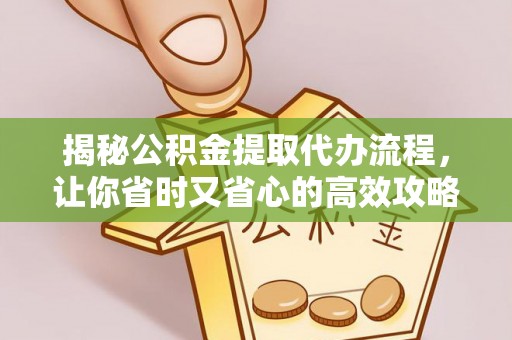 哈巴河揭秘公积金提取代办流程，让你省时又省心的高效攻略