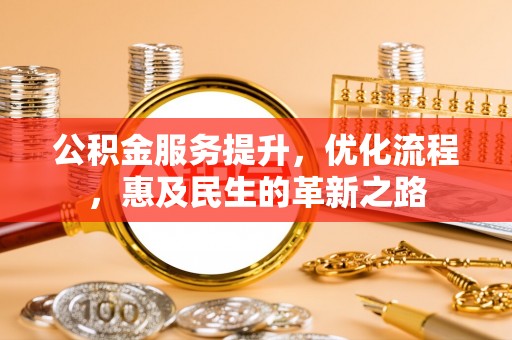 哈巴河公积金服务提升，优化流程，惠及民生的革新之路
