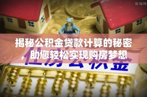 哈巴河揭秘公积金贷款计算的秘密，助您轻松实现购房梦想