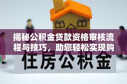 哈巴河揭秘公积金贷款资格审核流程与技巧，助您轻松实现购房梦想