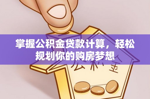 哈巴河掌握公积金贷款计算，轻松规划你的购房梦想
