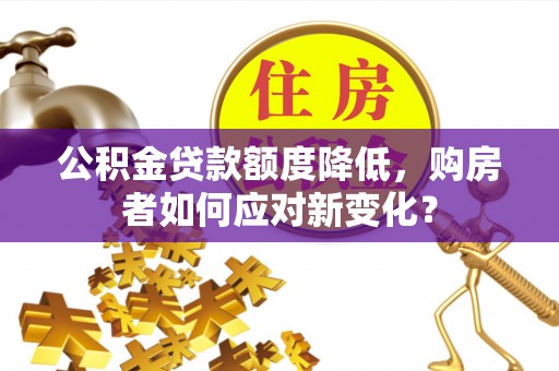 哈巴河公积金贷款额度降低，购房者如何应对新变化？
