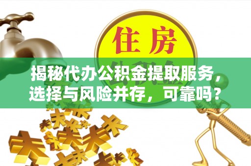 哈巴河揭秘代办公积金提取服务，选择与风险并存，可靠吗？