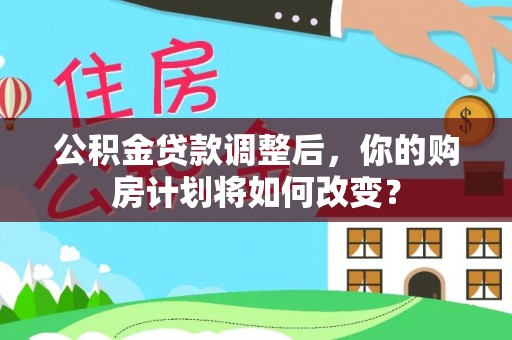 哈巴河公积金贷款调整后，你的购房计划将如何改变？