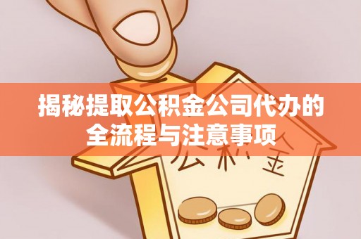哈巴河揭秘提取公积金公司代办的全流程与注意事项