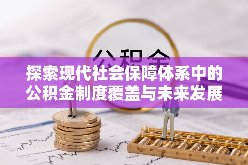 哈巴河探索现代社会保障体系中的公积金制度覆盖与未来发展