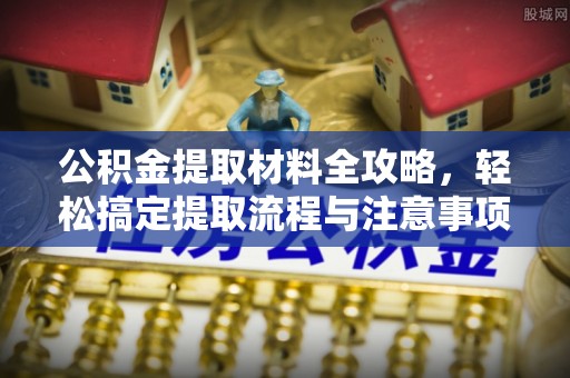 哈巴河公积金提取材料全攻略，轻松搞定提取流程与注意事项