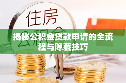 哈巴河揭秘公积金贷款申请的全流程与隐藏技巧