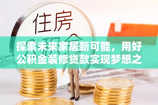 哈巴河探索未来家居新可能，用好公积金装修贷款实现梦想之家