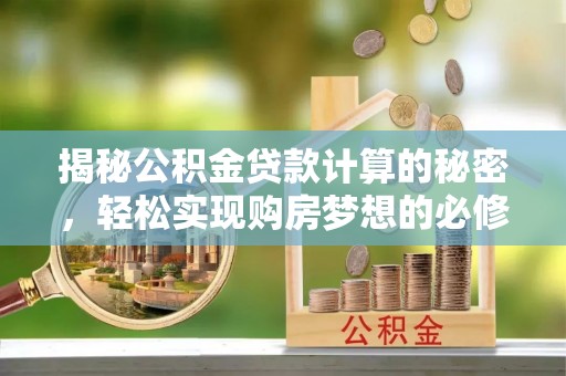 哈巴河揭秘公积金贷款计算的秘密，轻松实现购房梦想的必修课