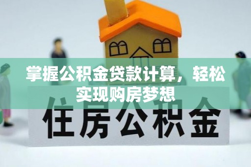 哈巴河掌握公积金贷款计算，轻松实现购房梦想