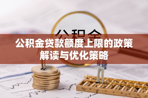 哈巴河公积金贷款额度上限的政策解读与优化策略