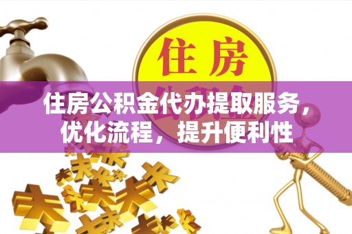 哈巴河住房公积金代办提取服务，优化流程，提升便利性