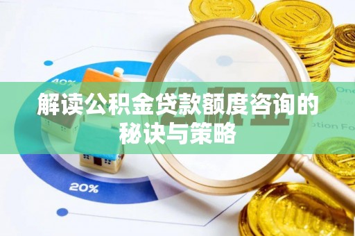 哈巴河解读公积金贷款额度咨询的秘诀与策略