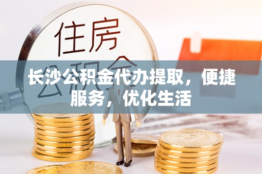 哈巴河长沙公积金代办提取，便捷服务，优化生活