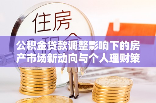 哈巴河公积金贷款调整影响下的房产市场新动向与个人理财策略