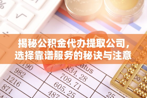 哈巴河揭秘公积金代办提取公司，选择靠谱服务的秘诀与注意事项