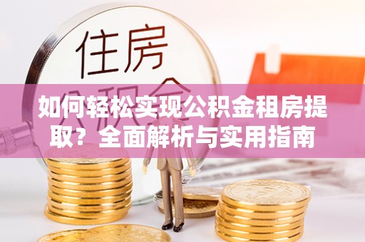 哈巴河如何轻松实现公积金租房提取？全面解析与实用指南