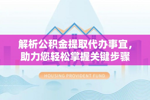 哈巴河解析公积金提取代办事宜，助力您轻松掌握关键步骤