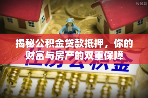 哈巴河揭秘公积金贷款抵押，你的财富与房产的双重保障