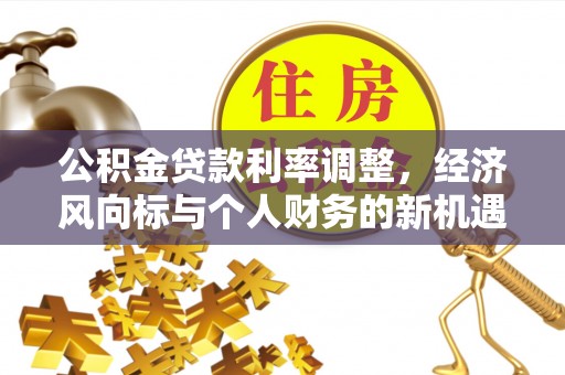哈巴河公积金贷款利率调整，经济风向标与个人财务的新机遇