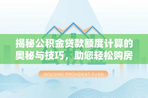 哈巴河揭秘公积金贷款额度计算的奥秘与技巧，助您轻松购房