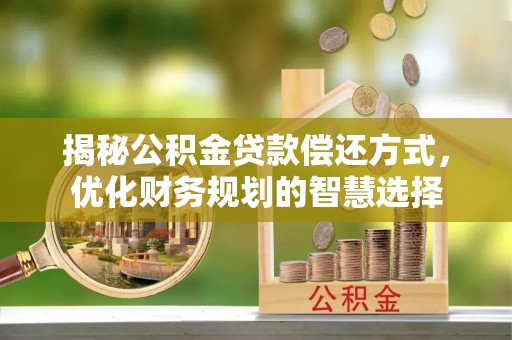 哈巴河揭秘公积金贷款偿还方式，优化财务规划的智慧选择