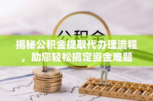 哈巴河揭秘公积金提取代办理流程，助您轻松搞定资金难题