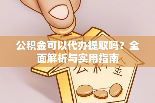 哈巴河公积金可以代办提取吗？全面解析与实用指南
