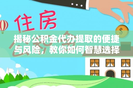 哈巴河揭秘公积金代办提取的便捷与风险，教你如何智慧选择