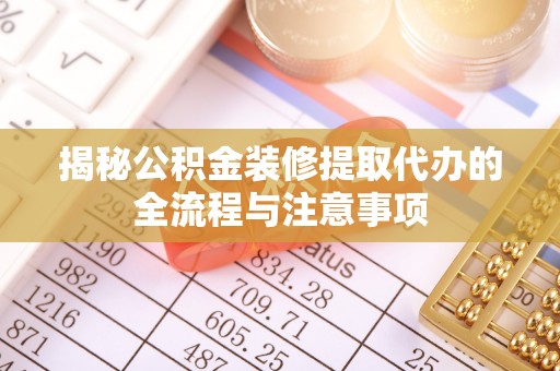 哈巴河揭秘公积金装修提取代办的全流程与注意事项