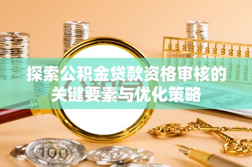 哈巴河探索公积金贷款资格审核的关键要素与优化策略