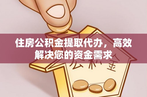哈巴河住房公积金提取代办，高效解决您的资金需求