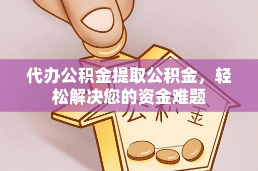 哈巴河代办公积金提取公积金，轻松解决您的资金难题